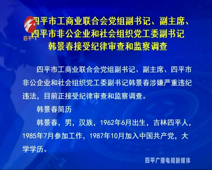 四平市工商业联合会党组副书记、副主席、四平市非公有企业和社会组织党工委副书记韩景春接受纪律审查和监察调查