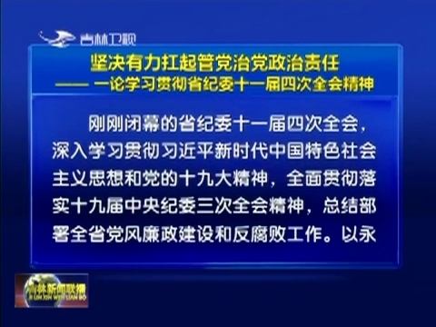 坚决有力扛起管党治党政治责任—— 一论学习贯彻省纪委十一届四次全会精神
