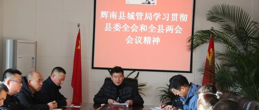 辉南县城市管理行政执法局学习贯彻县委全会和县两会会议精神