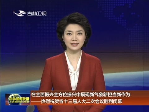 在全面振兴全方位振兴中展现新气象新担当新作为——热烈祝贺省十三届人大二次会议胜利闭幕