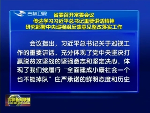 省委召开常委会议 传达学习习近平总书记重要讲话精神 研究部署中央巡视组反馈意见整改落实工作