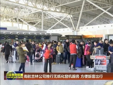南航吉林公司推行无纸化登机服务 方便旅客出行