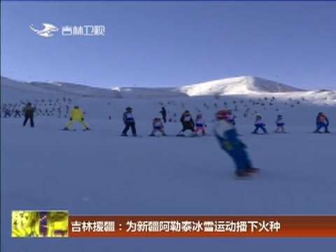 吉林援疆：为新疆阿勒泰冰雪运动播下火种