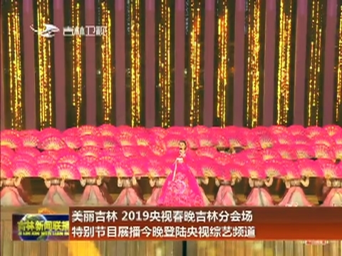 美丽吉林 2019央视春晚吉林分会场特别节目展播今晚登陆央视综艺频道
