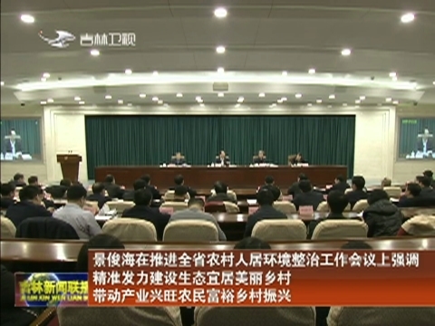 景俊海在推进全省农村人居环境整治工作会议上强调 精准发力建设生态宜居美丽乡村 带动产业兴旺农民富裕乡村振兴
