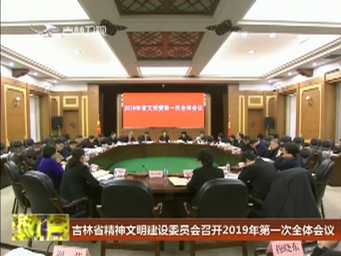 吉林省精神文明建设委员会召开2019年第一次全体会议