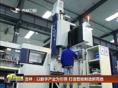 【在习近平新时代中国特色社会主义思想指引下——新时代新作为新篇章】吉林：以数字产业为引领 打造智能制造新高地