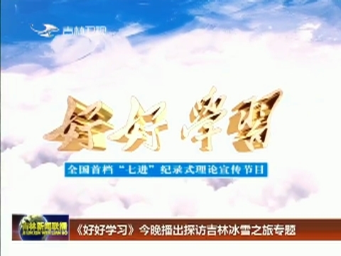 《好好学习》今晚播出探访吉林冰雪之旅专题