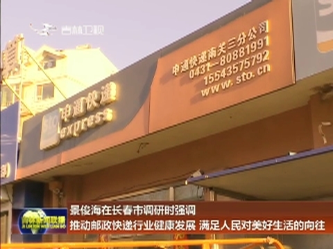 景俊海在长春市调研时强调 推动邮政快递行业健康发展 满足人民对美好生活的向往