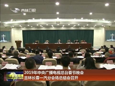 2019年中央广播电视总台春节晚会吉林长春一汽分会场总结会召开