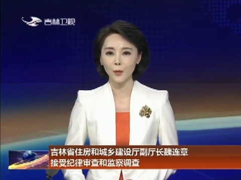 吉林省住房和城乡建设厅副厅长魏连章接受纪律审查和监察调查