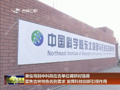 景俊海到中科院在吉单位调研时强调 聚焦吉林特色优势需求 发挥科技创新引领作用