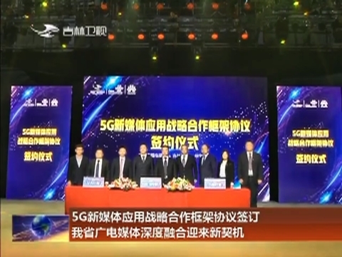 5G新媒体应用战略合作框架协议签订 我省广电媒体深度融合迎来新契机