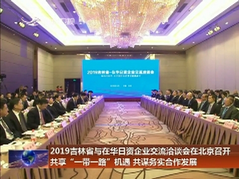 2019吉林省与在华日资企业交流洽谈会在北京召开 共享“一带一路”机遇 共谋务实合作发展