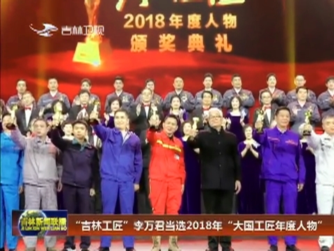 “吉林工匠”李万君当选2018年“大国工匠年度人物”