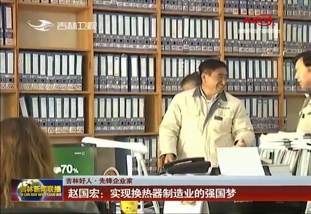 【吉林好人 先锋企业家】赵国宏：实现换热器制造业的强国梦