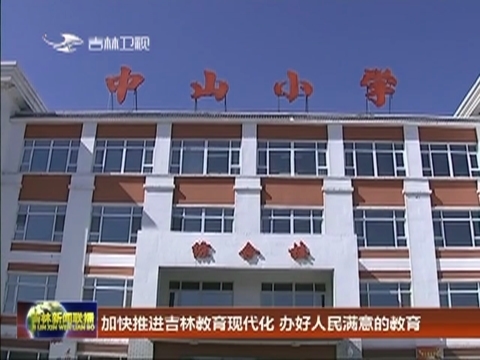 加快推进吉林教育现代化 办好人民满意的教育