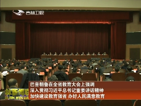 巴音朝鲁在全省教育大会上强调 深入贯彻习近平总书记重要讲话精神 加快建设教育强省 办好人民满意教育