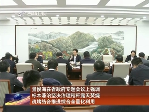 景俊海在省政府专题会议上强调 标本兼治坚决治理秸秆露天焚烧 疏堵结合推进综合全量化利用