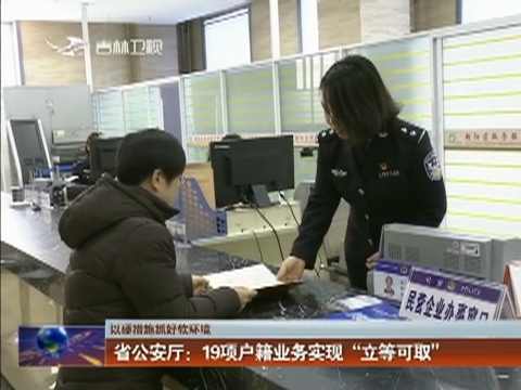 【以硬措施抓好软环境】省公安厅：19项户籍业务实现“立等可取”