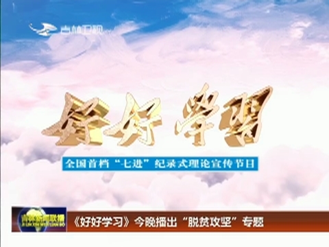 《好好学习》今晚播出“脱贫攻坚”专题