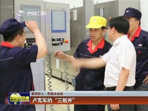 【吉林好人·先锋企业家】卢宪军的“三板斧”