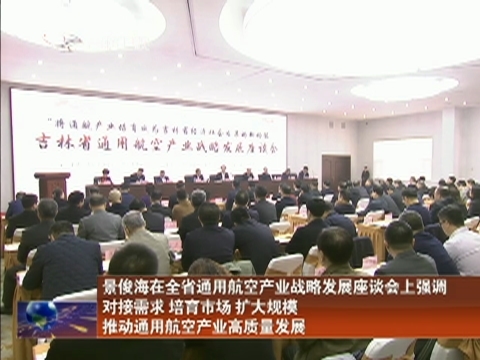 景俊海在全省通用航空产业战略发展座谈会上强调 对接需求 培育市场 扩大规模  推动通用航空产业高质量发展