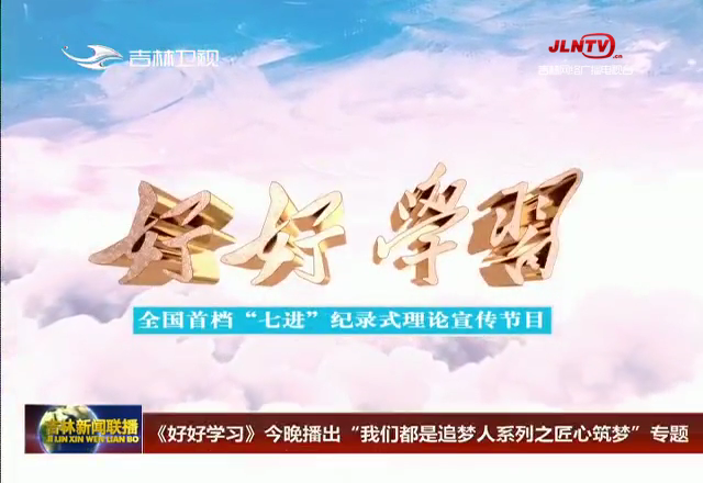 《好好学习》今晚播出“我们都是追梦人系列之匠心筑梦”专题