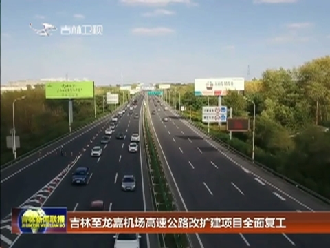 吉林至龙嘉机场高速公路改扩建项目全面复工