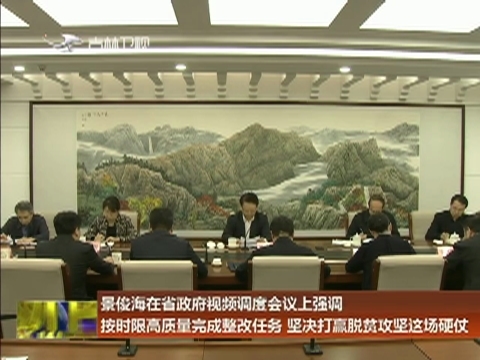 景俊海在省政府视频调度会议上强调 按时限高质量完成整改任务 坚决打赢脱贫攻坚这场硬仗