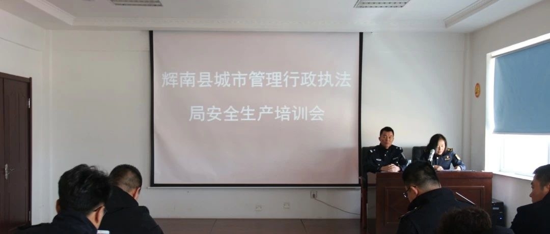 辉南县城市管理行政执法局召开安全生产培训会