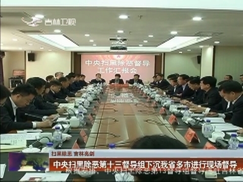 【扫黑除恶 吉林亮剑】中央扫黑除恶第十三督导组下沉我省多市进行现场督导