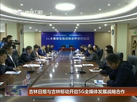 吉林日报与吉林移动开启5G全媒体发展战略合作