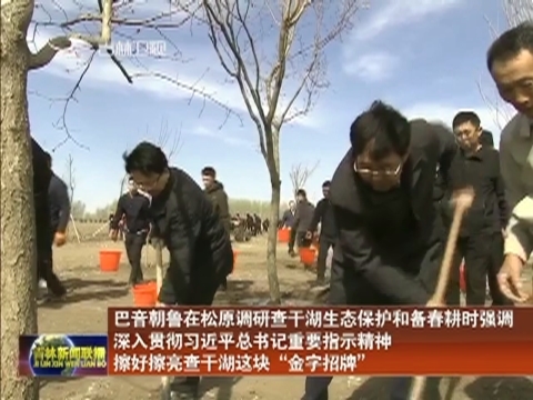 巴音朝鲁在松原调研查干湖生态保护和备春耕时强调 深入贯彻习近平总书记重要指示精神 擦好擦亮查干湖这块“金字招牌”