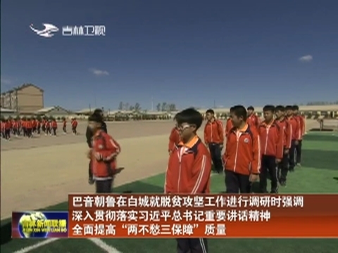 巴音朝鲁在白城就脱贫攻坚工作进行调研时强调 深入贯彻落实习近平总书记重要讲话精神 全面提高“两不愁三保障”质量