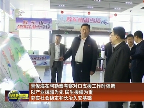 景俊海在阿勒泰考察对口支援工作时强调 以产业援疆为先 民生援疆为重 夯实社会稳定和长治久安基础