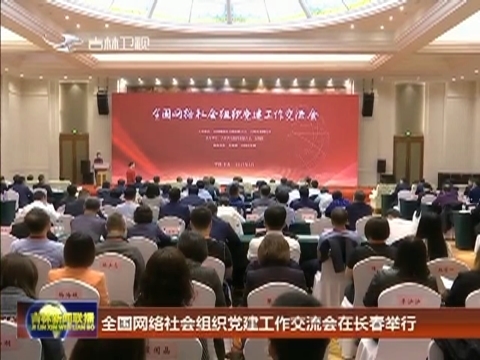 全国网络社会组织党建工作交流会在长春举行
