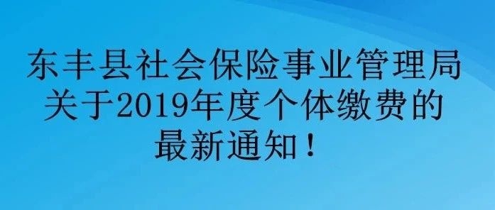 东丰县社会保险事业管理局关于2019年度个体人员缴费的最新通告