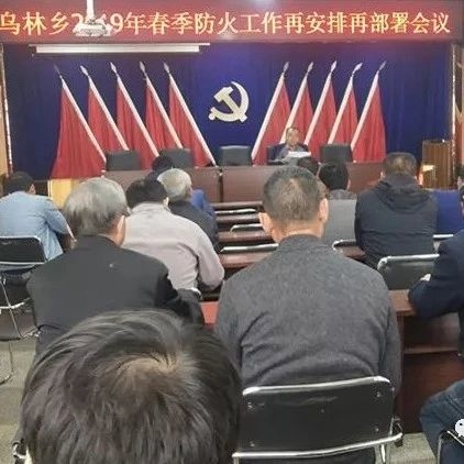 安全生产│乌林乡召开2019年防火工作再安排再部署会议