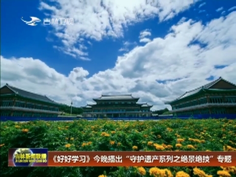 《好好学习》今晚播出“守护遗产系列之绝景绝技”专题