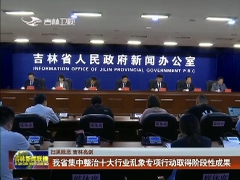 【扫黑除恶 吉林亮剑】我省集中整治十大行业乱象专项行动取得阶段性成果
