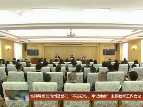省领导参加市州及部门“不忘初心、牢记使命”主题教育工作会议