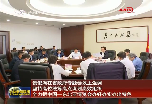景俊海在省政府专题会议上强调 坚持高位统筹高点谋划高效组织 全力把中国—东北亚博览会办好办实办出特色