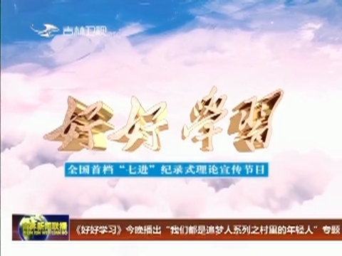 《好好学习》今晚播出“我们都是追梦人系列之村里的年轻人”专题