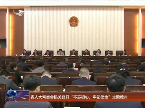 省人大常委会机关召开“不忘初心、牢记使命”主题教育工作会议