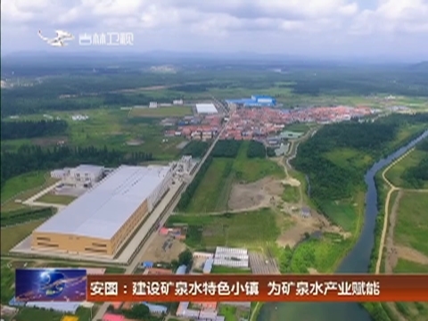 安图：建设矿泉水特色小镇 为矿泉水产业赋能