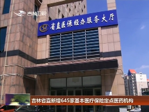 吉林省直新增645家基本医疗保险定点医药机构