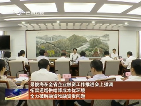 景俊海在全省企业融资工作推进会上强调 拓渠道增供给降成本优环境 全力破解融资难融资贵问题
