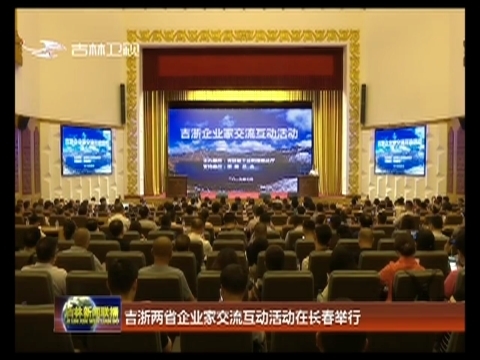 吉浙两省企业家交流互动活动在长春举行