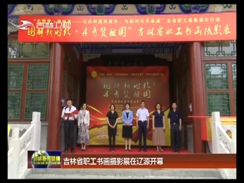 吉林省职工书画摄影展在辽源开幕